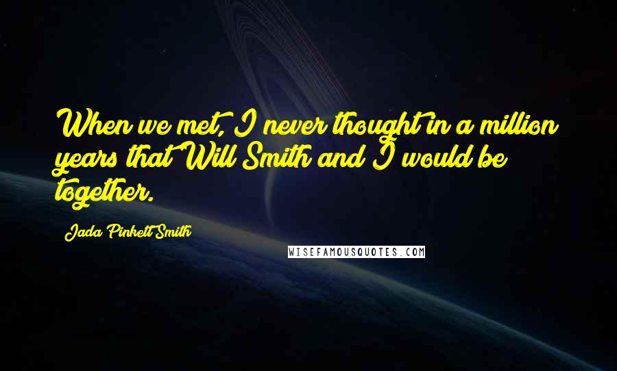 Jada Pinkett Smith Quotes: When we met, I never thought in a million years that Will Smith and I would be together.