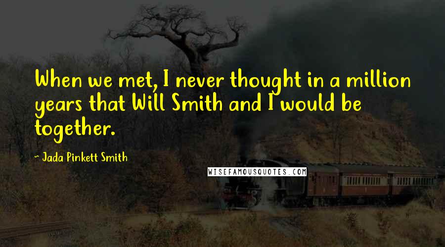 Jada Pinkett Smith Quotes: When we met, I never thought in a million years that Will Smith and I would be together.
