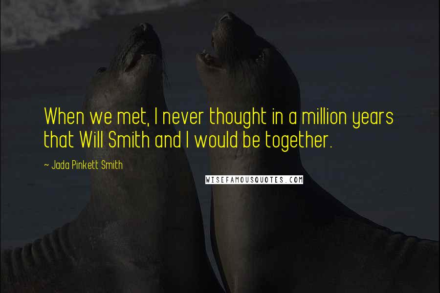 Jada Pinkett Smith Quotes: When we met, I never thought in a million years that Will Smith and I would be together.
