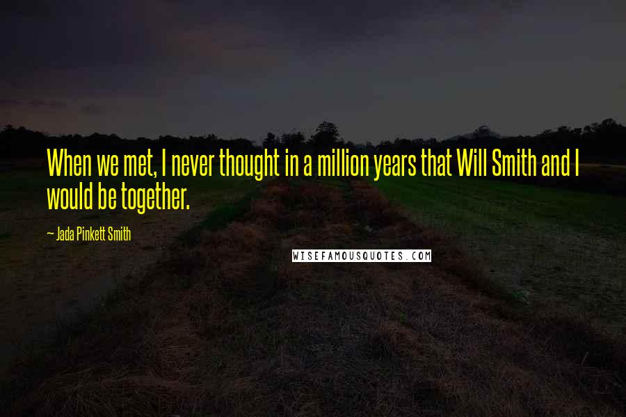 Jada Pinkett Smith Quotes: When we met, I never thought in a million years that Will Smith and I would be together.