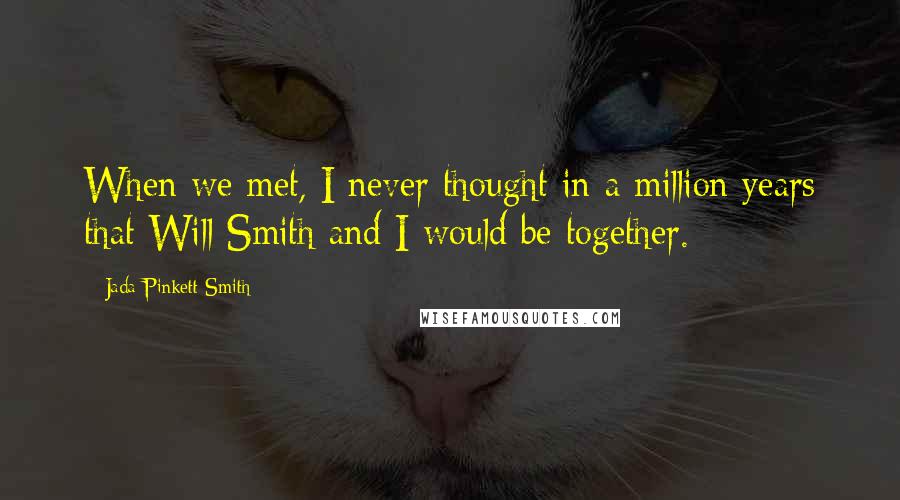 Jada Pinkett Smith Quotes: When we met, I never thought in a million years that Will Smith and I would be together.