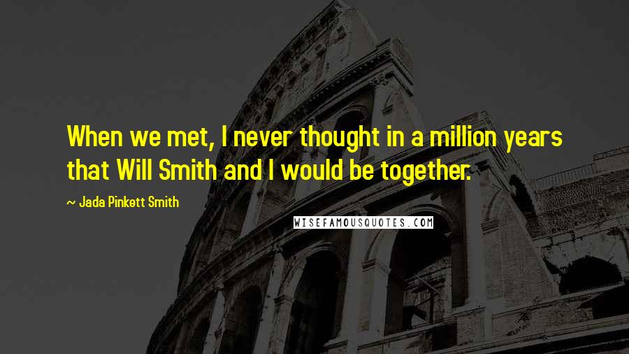Jada Pinkett Smith Quotes: When we met, I never thought in a million years that Will Smith and I would be together.