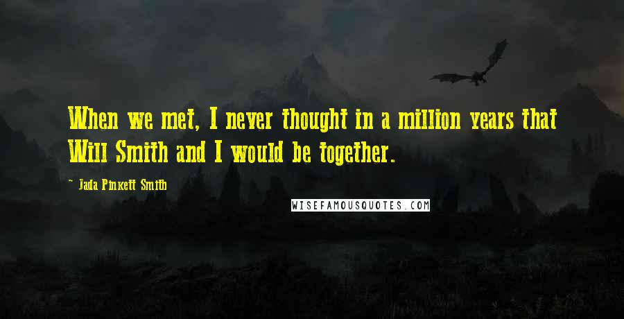 Jada Pinkett Smith Quotes: When we met, I never thought in a million years that Will Smith and I would be together.