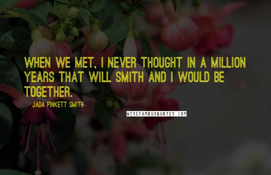 Jada Pinkett Smith Quotes: When we met, I never thought in a million years that Will Smith and I would be together.