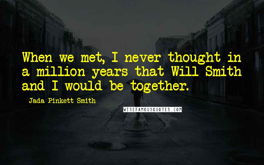 Jada Pinkett Smith Quotes: When we met, I never thought in a million years that Will Smith and I would be together.