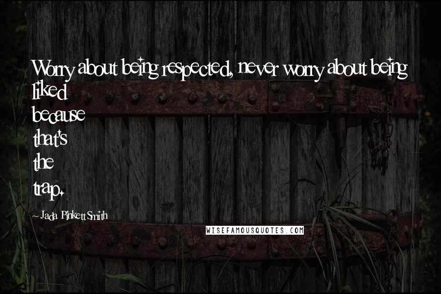 Jada Pinkett Smith Quotes: Worry about being respected, never worry about being liked because that's the trap.