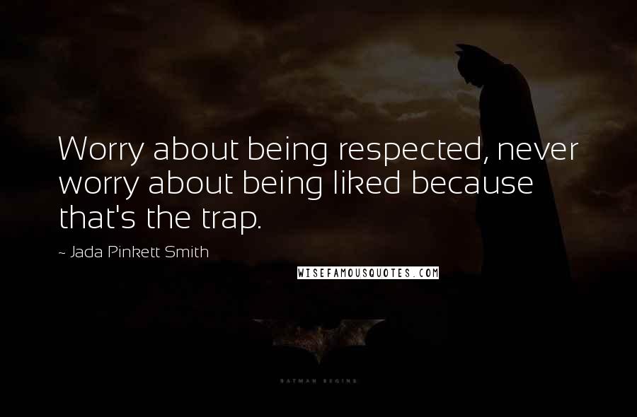 Jada Pinkett Smith Quotes: Worry about being respected, never worry about being liked because that's the trap.