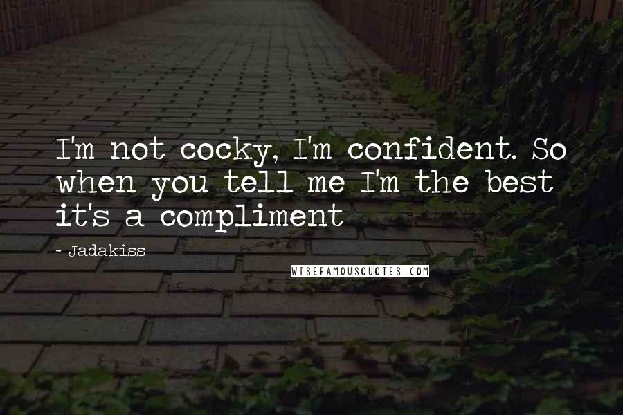 Jadakiss Quotes: I'm not cocky, I'm confident. So when you tell me I'm the best it's a compliment