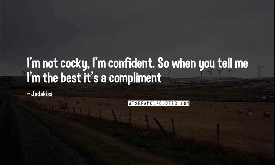 Jadakiss Quotes: I'm not cocky, I'm confident. So when you tell me I'm the best it's a compliment