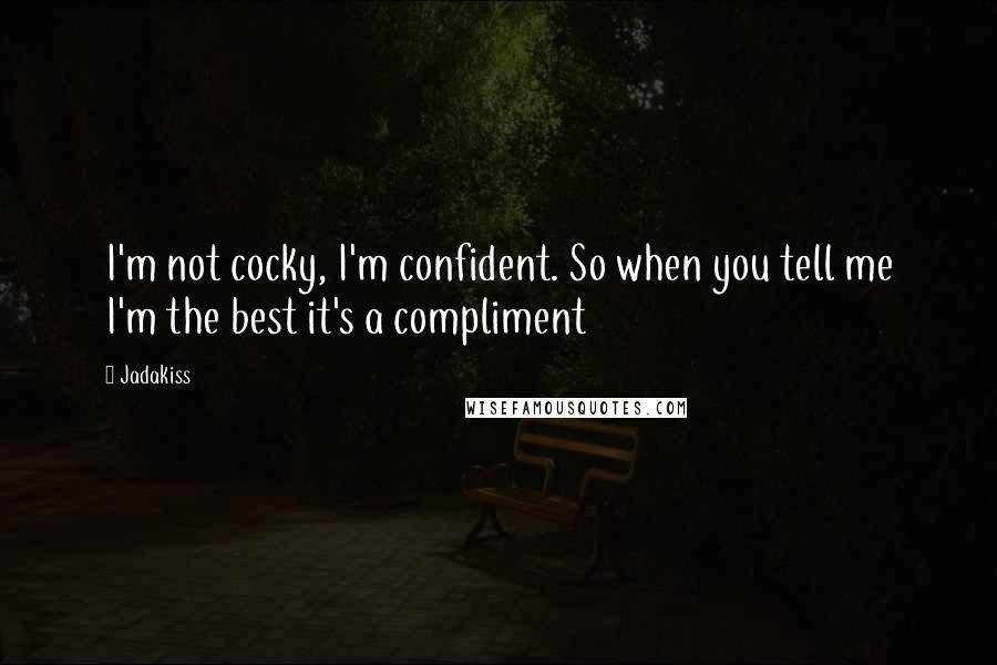 Jadakiss Quotes: I'm not cocky, I'm confident. So when you tell me I'm the best it's a compliment