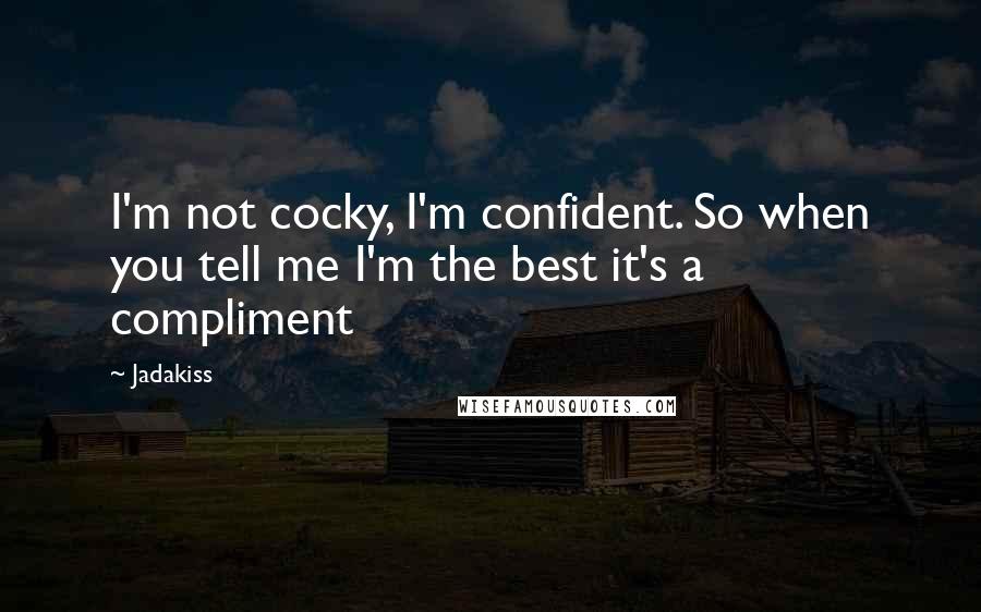 Jadakiss Quotes: I'm not cocky, I'm confident. So when you tell me I'm the best it's a compliment