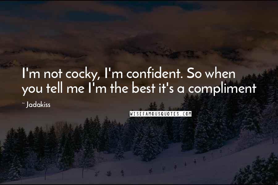 Jadakiss Quotes: I'm not cocky, I'm confident. So when you tell me I'm the best it's a compliment