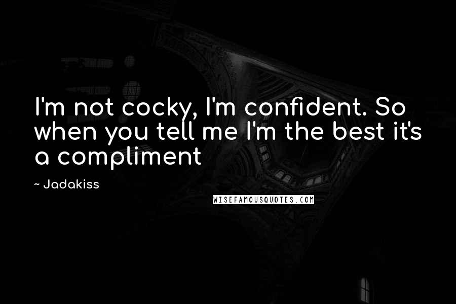 Jadakiss Quotes: I'm not cocky, I'm confident. So when you tell me I'm the best it's a compliment