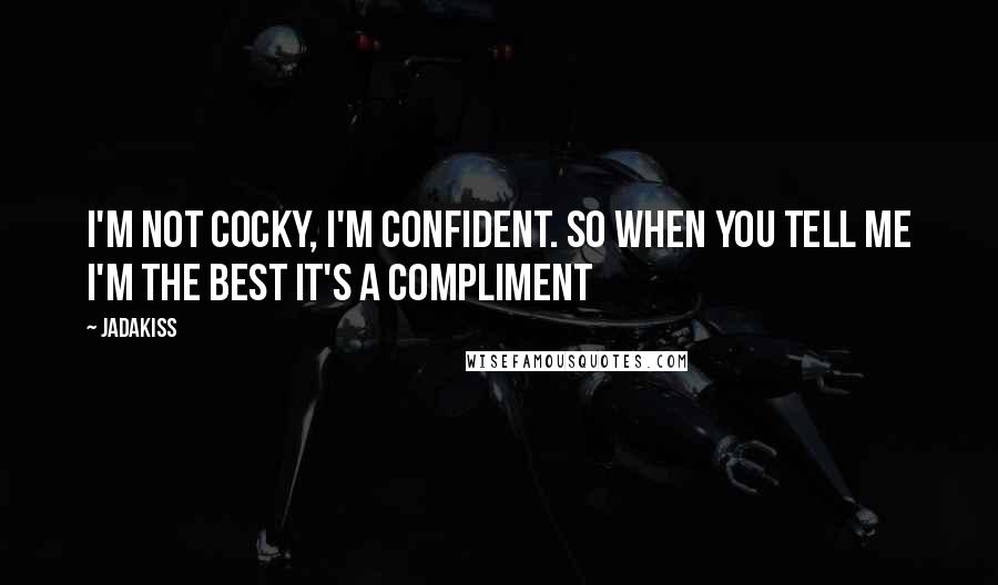 Jadakiss Quotes: I'm not cocky, I'm confident. So when you tell me I'm the best it's a compliment