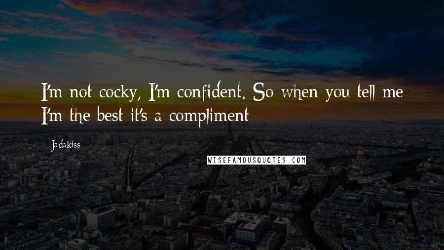 Jadakiss Quotes: I'm not cocky, I'm confident. So when you tell me I'm the best it's a compliment