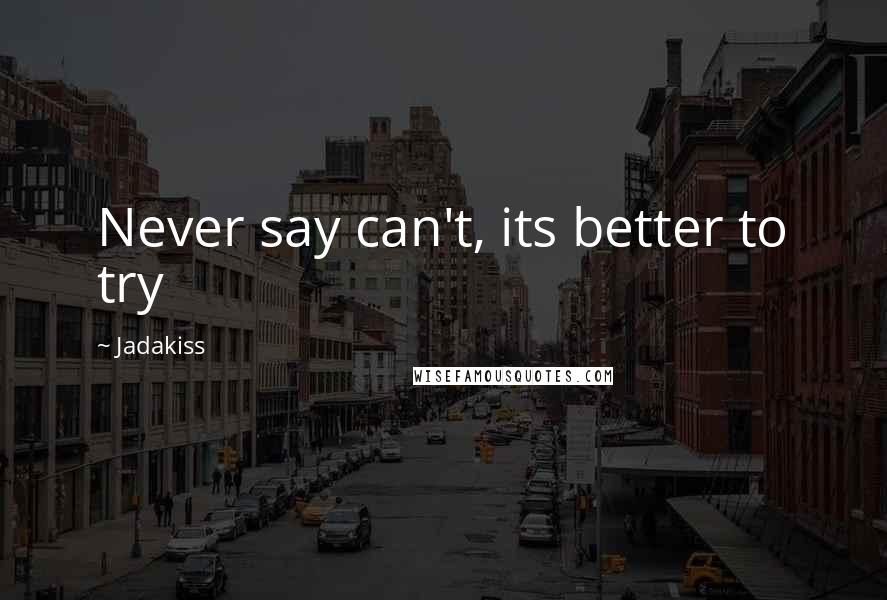 Jadakiss Quotes: Never say can't, its better to try