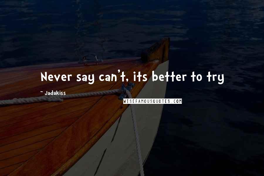 Jadakiss Quotes: Never say can't, its better to try