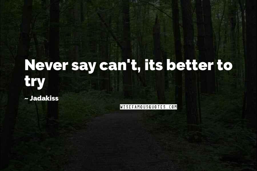 Jadakiss Quotes: Never say can't, its better to try