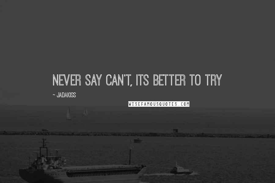 Jadakiss Quotes: Never say can't, its better to try