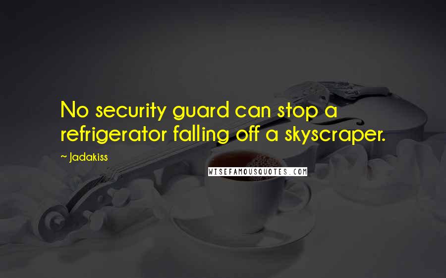 Jadakiss Quotes: No security guard can stop a refrigerator falling off a skyscraper.