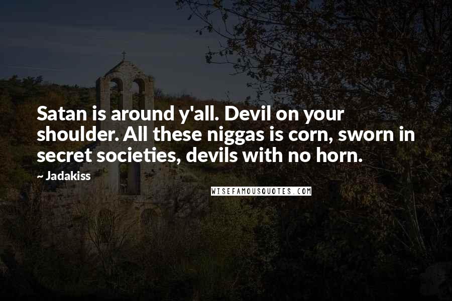 Jadakiss Quotes: Satan is around y'all. Devil on your shoulder. All these niggas is corn, sworn in secret societies, devils with no horn.