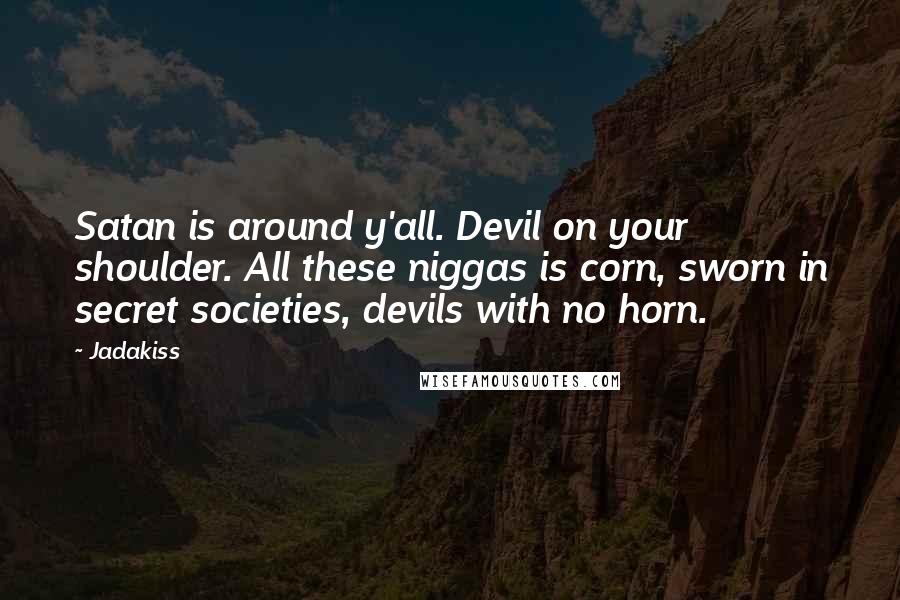 Jadakiss Quotes: Satan is around y'all. Devil on your shoulder. All these niggas is corn, sworn in secret societies, devils with no horn.