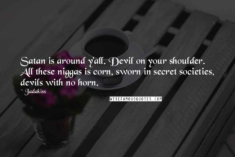 Jadakiss Quotes: Satan is around y'all. Devil on your shoulder. All these niggas is corn, sworn in secret societies, devils with no horn.