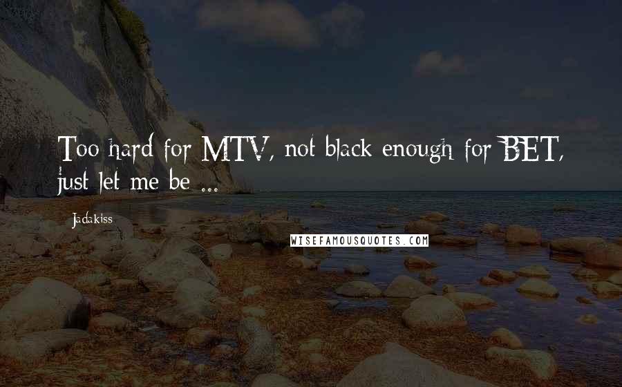 Jadakiss Quotes: Too hard for MTV, not black enough for BET, just let me be ...