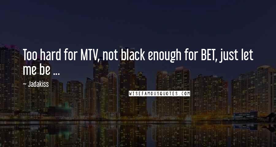 Jadakiss Quotes: Too hard for MTV, not black enough for BET, just let me be ...