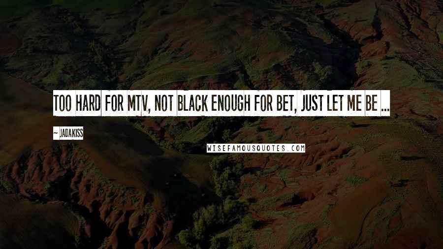 Jadakiss Quotes: Too hard for MTV, not black enough for BET, just let me be ...