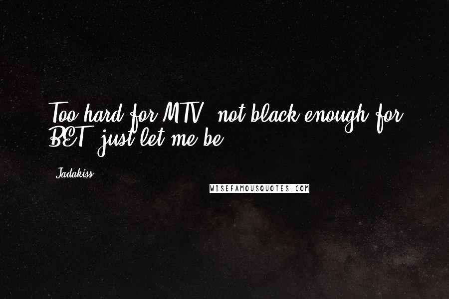 Jadakiss Quotes: Too hard for MTV, not black enough for BET, just let me be ...