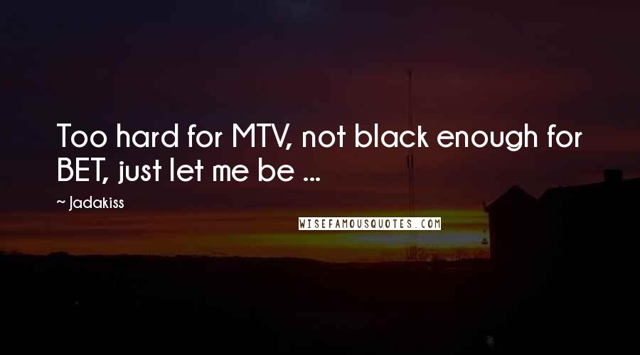 Jadakiss Quotes: Too hard for MTV, not black enough for BET, just let me be ...