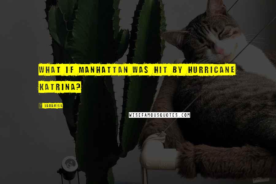 Jadakiss Quotes: What if Manhattan was hit by Hurricane Katrina?