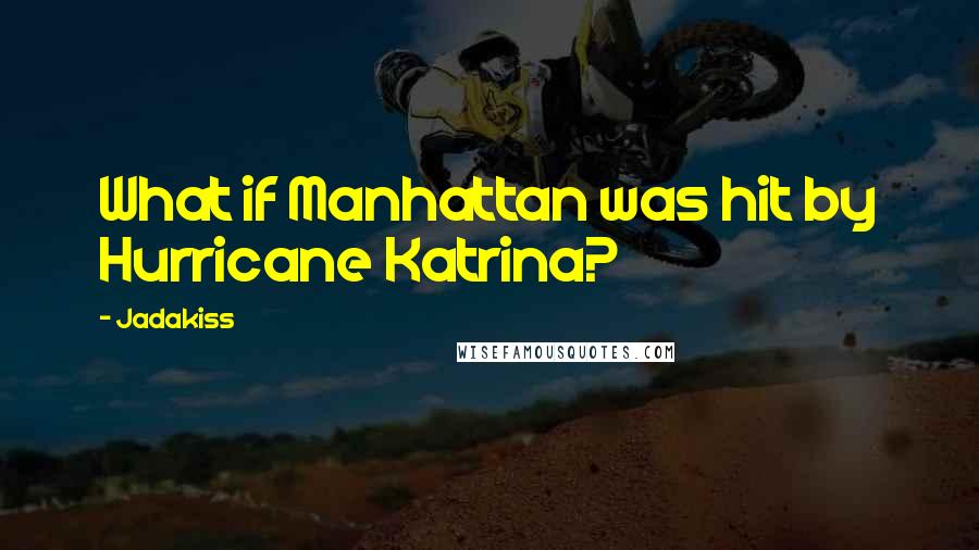 Jadakiss Quotes: What if Manhattan was hit by Hurricane Katrina?