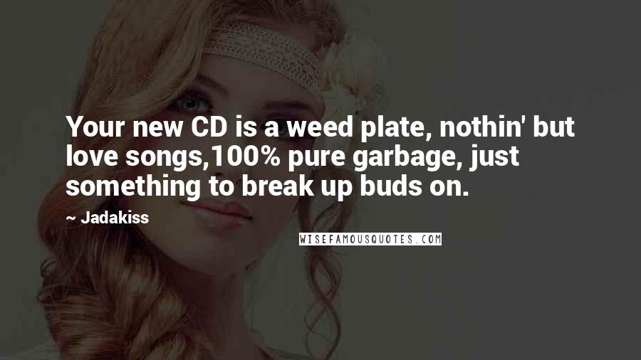 Jadakiss Quotes: Your new CD is a weed plate, nothin' but love songs,100% pure garbage, just something to break up buds on.