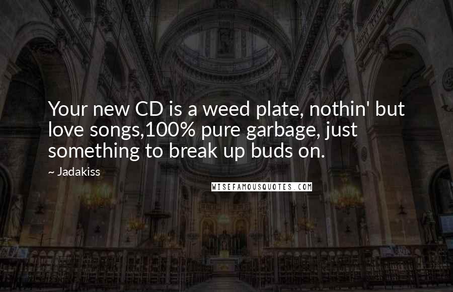 Jadakiss Quotes: Your new CD is a weed plate, nothin' but love songs,100% pure garbage, just something to break up buds on.