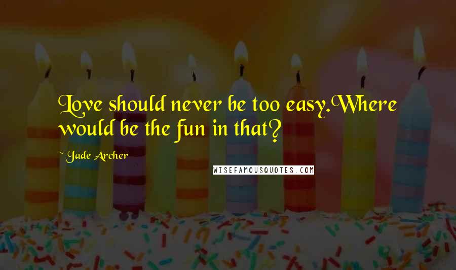Jade Archer Quotes: Love should never be too easy.Where would be the fun in that?