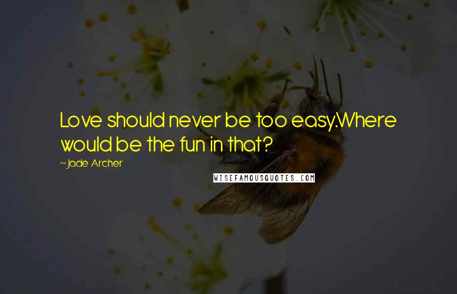 Jade Archer Quotes: Love should never be too easy.Where would be the fun in that?