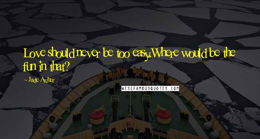 Jade Archer Quotes: Love should never be too easy.Where would be the fun in that?