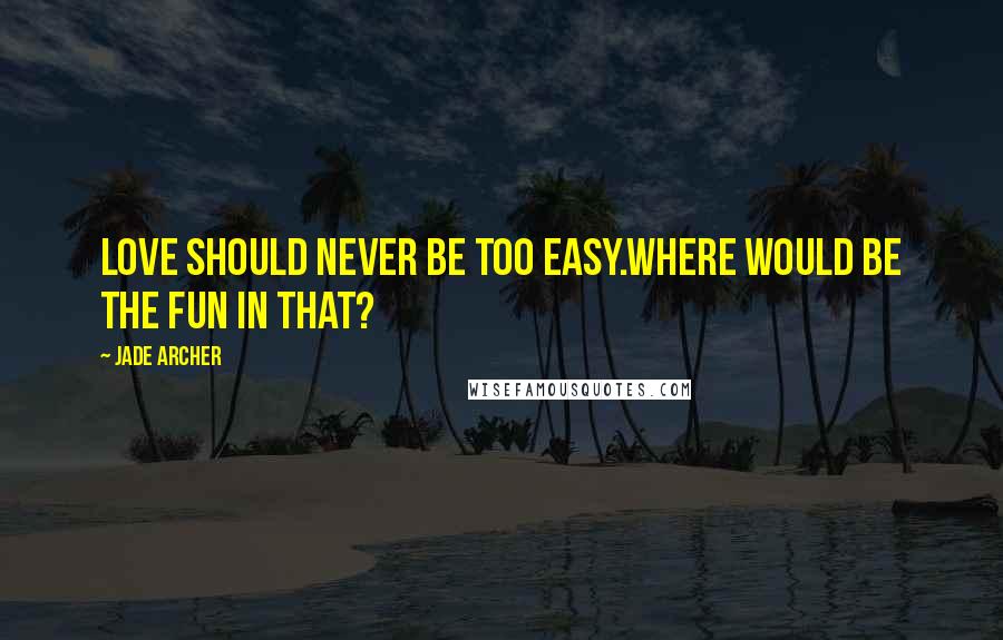 Jade Archer Quotes: Love should never be too easy.Where would be the fun in that?