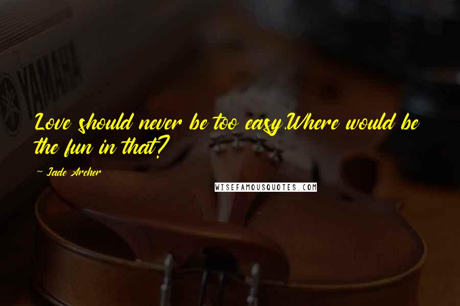 Jade Archer Quotes: Love should never be too easy.Where would be the fun in that?