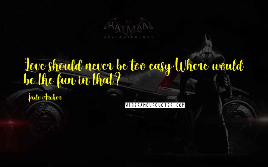 Jade Archer Quotes: Love should never be too easy.Where would be the fun in that?