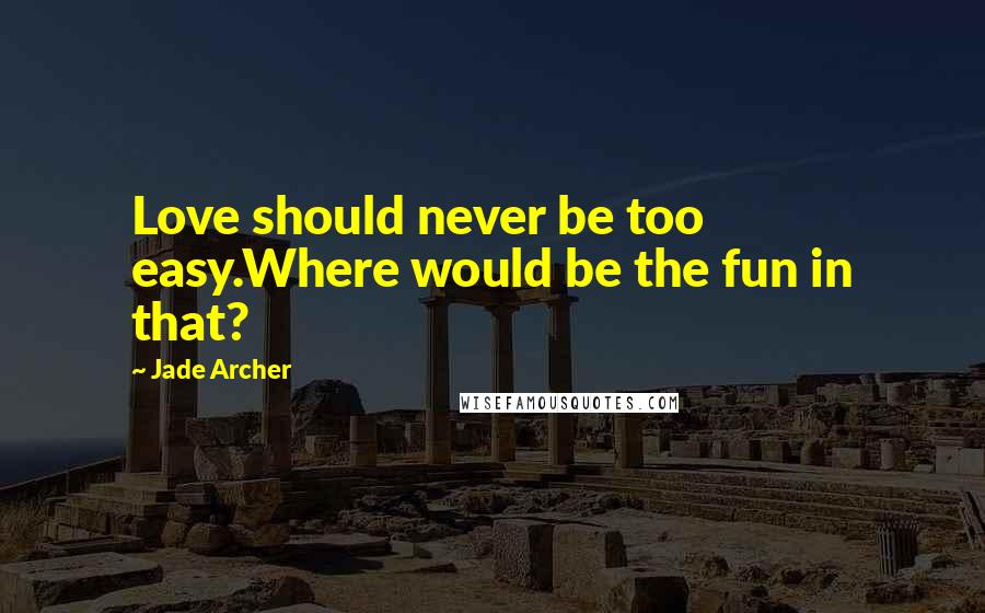 Jade Archer Quotes: Love should never be too easy.Where would be the fun in that?