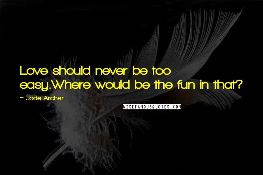 Jade Archer Quotes: Love should never be too easy.Where would be the fun in that?