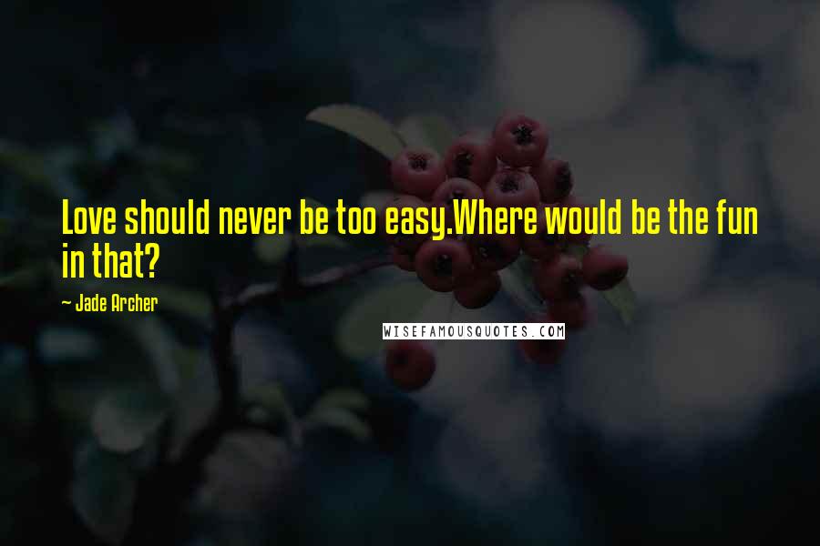 Jade Archer Quotes: Love should never be too easy.Where would be the fun in that?