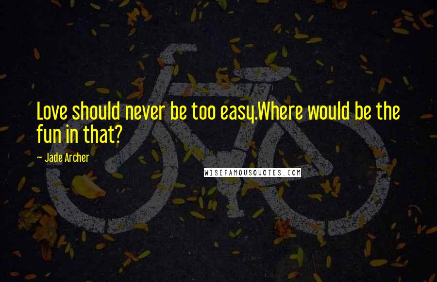 Jade Archer Quotes: Love should never be too easy.Where would be the fun in that?