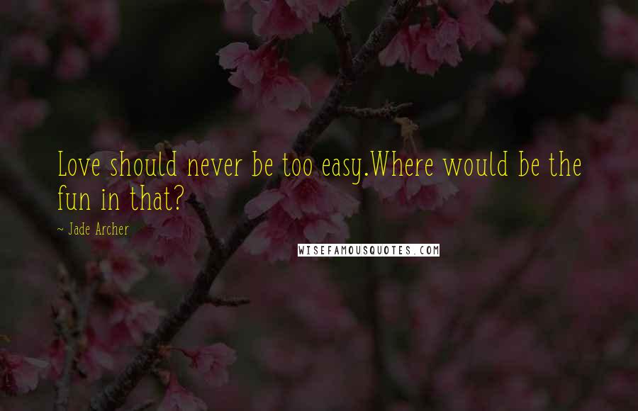 Jade Archer Quotes: Love should never be too easy.Where would be the fun in that?