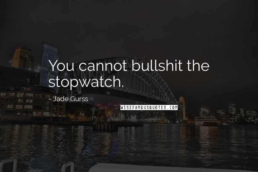 Jade Gurss Quotes: You cannot bullshit the stopwatch.