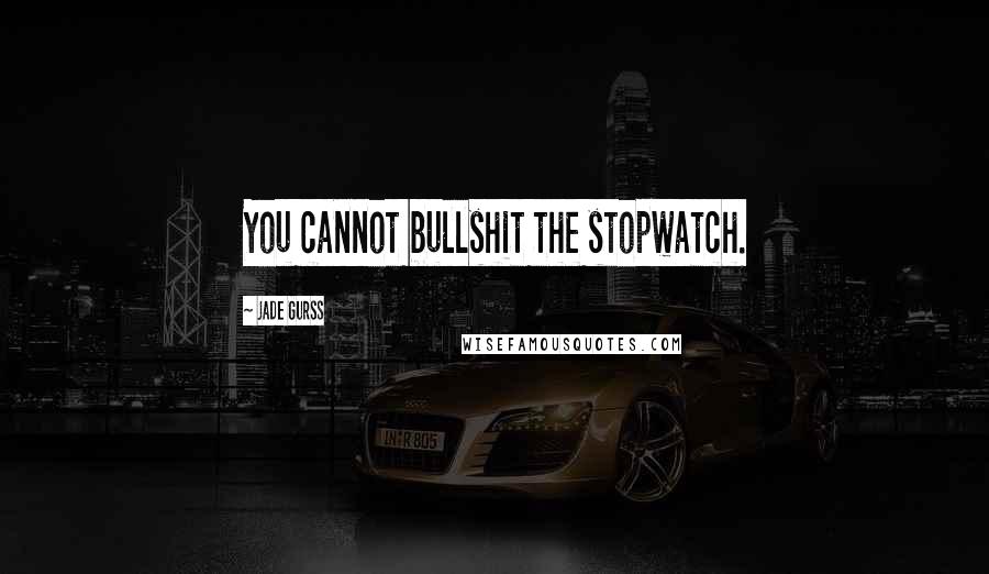 Jade Gurss Quotes: You cannot bullshit the stopwatch.