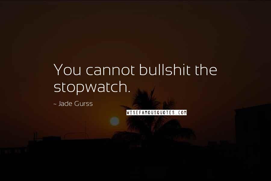 Jade Gurss Quotes: You cannot bullshit the stopwatch.